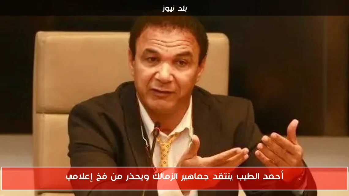أحمد الطيب ينتقد جماهير الزمالك ويحذر من فخ إعلامي
