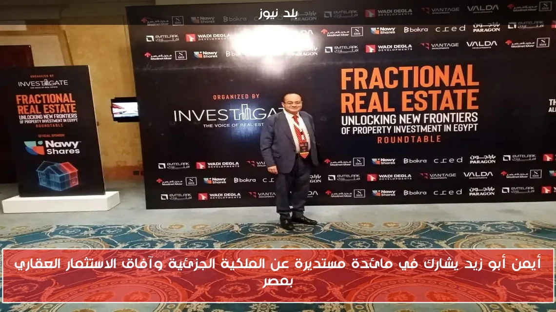 أيمن أبو زيد يشارك في مائدة مستديرة عن الملكية الجزئية وآفاق الاستثمار العقاري بمصر