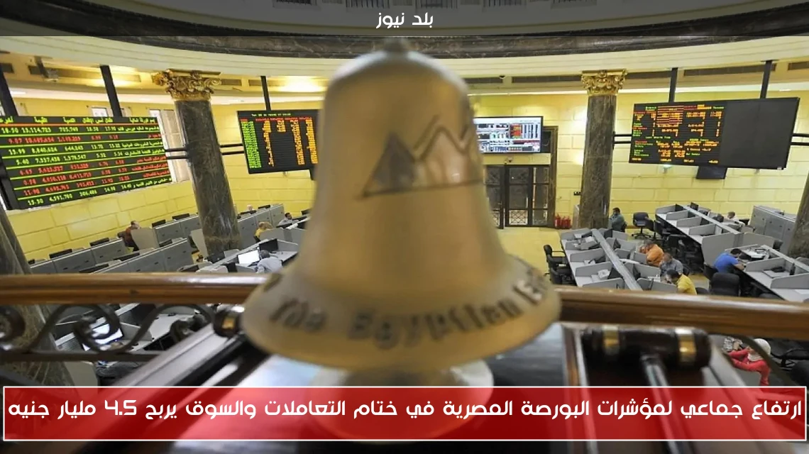 ارتفاع جماعي لمؤشرات البورصة المصرية في ختام التعاملات والسوق يربح 4.5 مليار جنيه