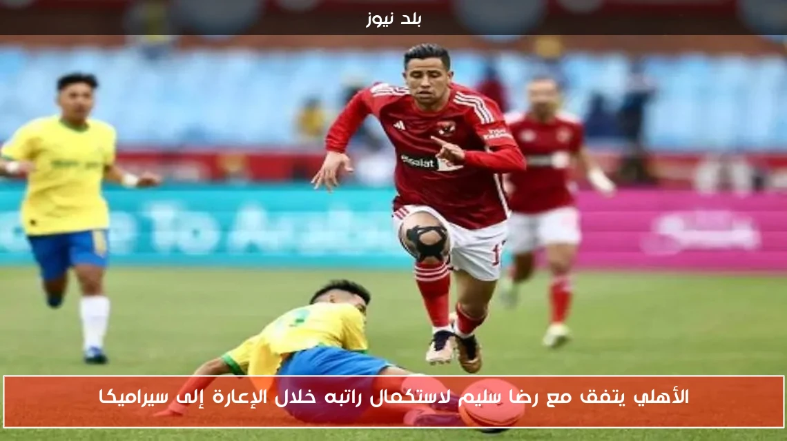 الأهلي يتفق مع رضا سليم لاستكمال راتبه خلال الإعارة إلى سيراميكا