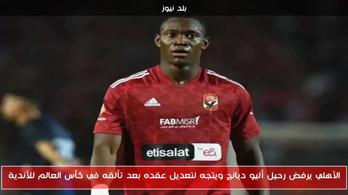 الأهلي يرفض رحيل أليو ديانج ويتجه لتعديل عقده بعد تألقه في كأس العالم للأندية