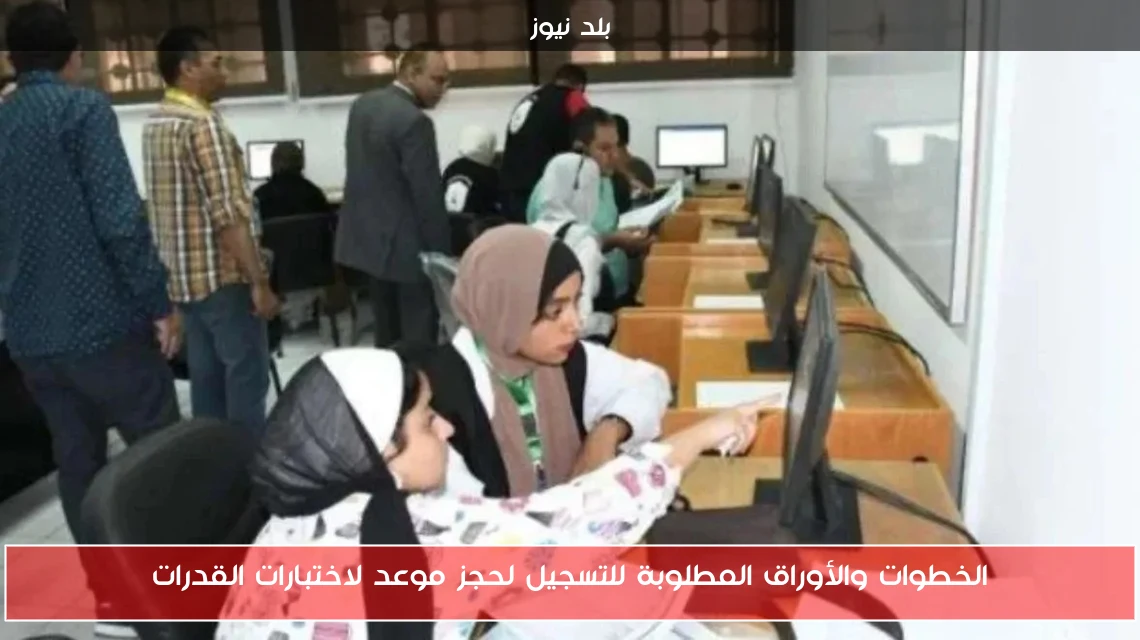 الخطوات والأوراق المطلوبة للتسجيل لحجز موعد لاختبارات القدرات