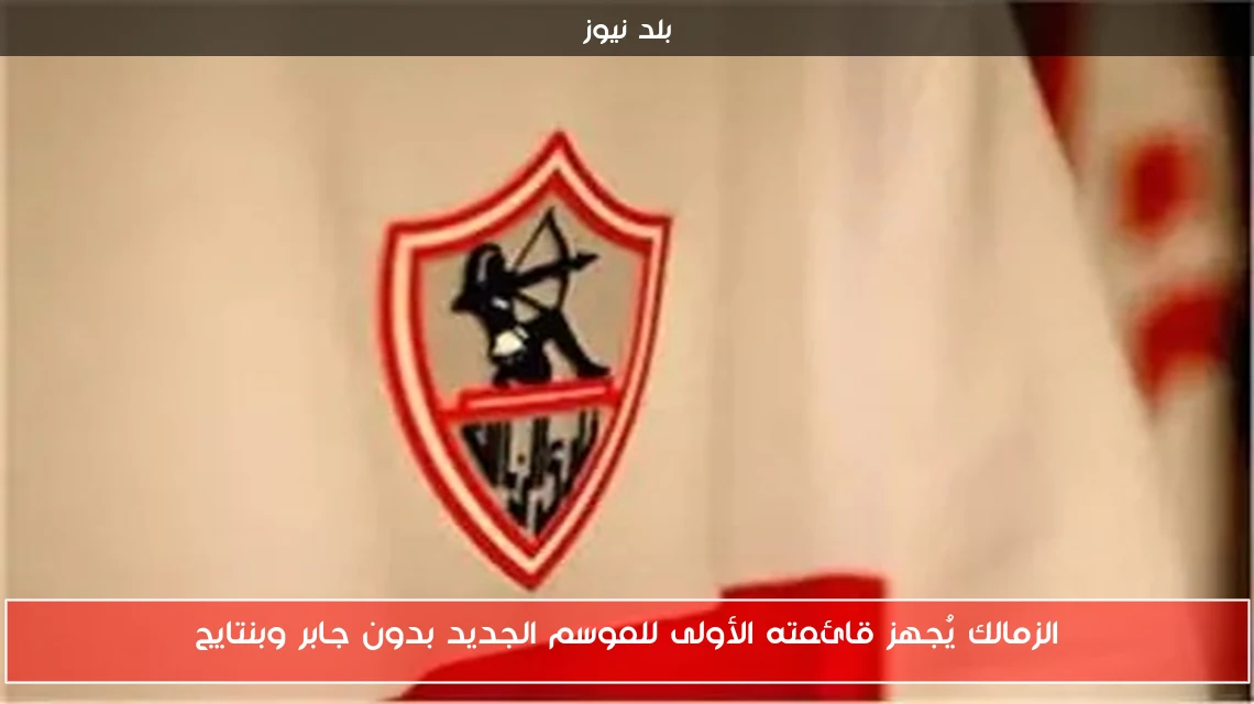 الزمالك يُجهز قائمته الأولى للموسم الجديد بدون جابر وبنتايج