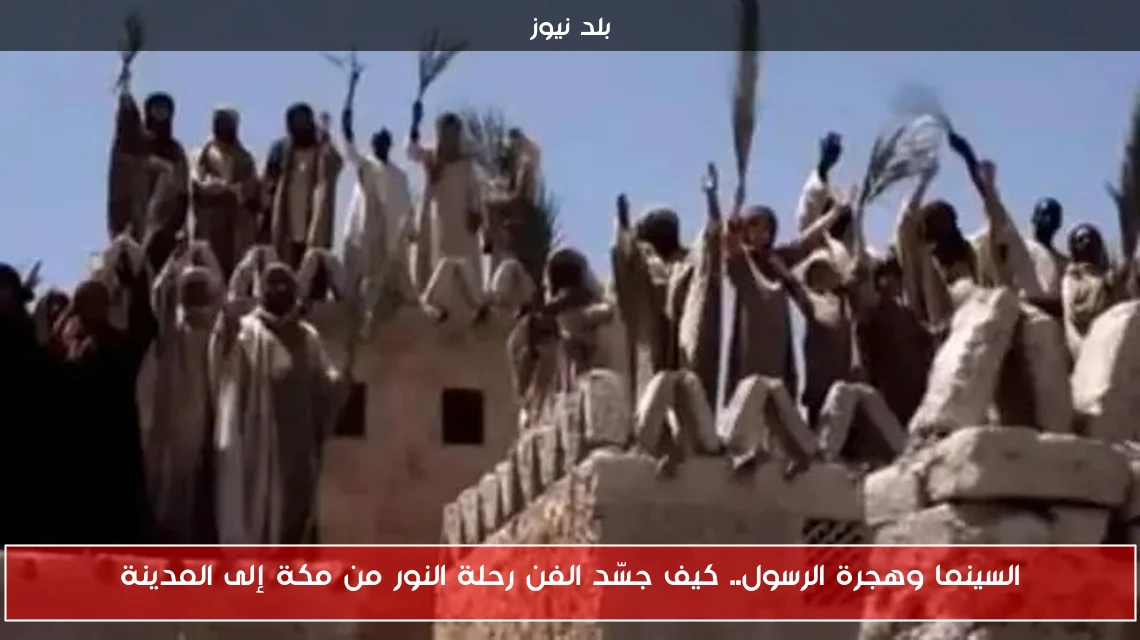 السينما وهجرة الرسول.. كيف جسّد الفن رحلة النور من مكة إلى المدينة