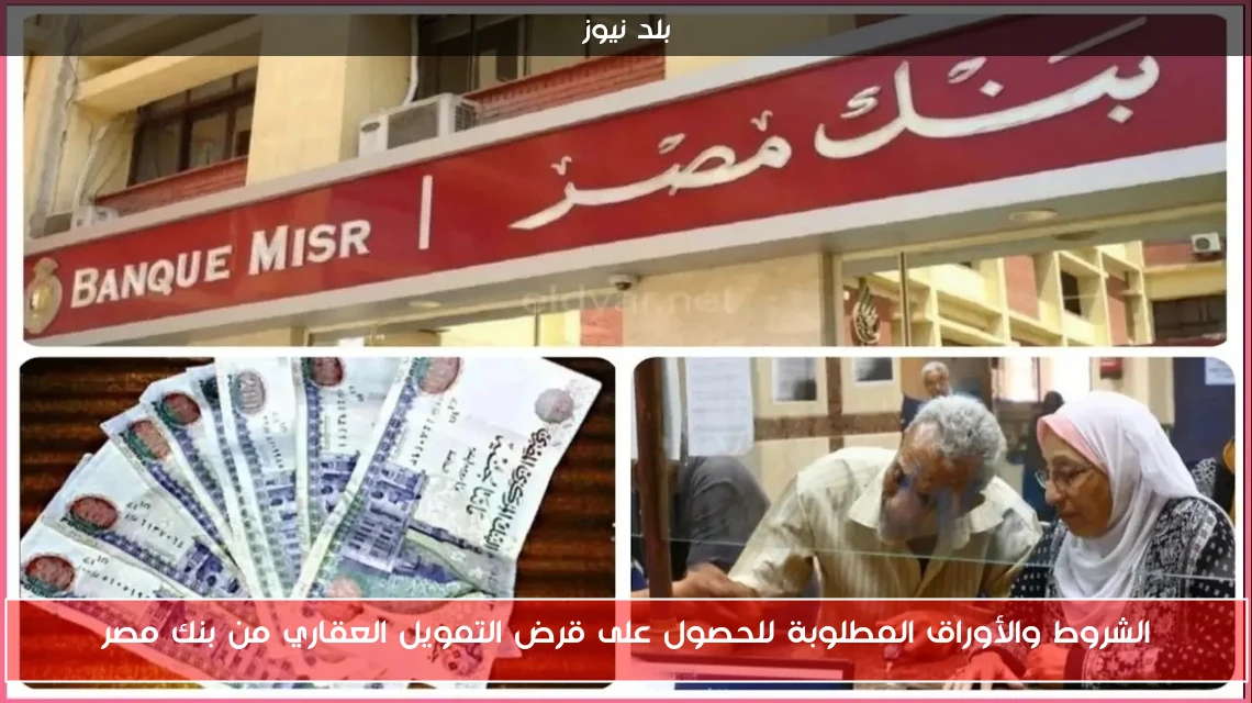 الشروط والأوراق المطلوبة للحصول على قرض التمويل العقاري من بنك مصر