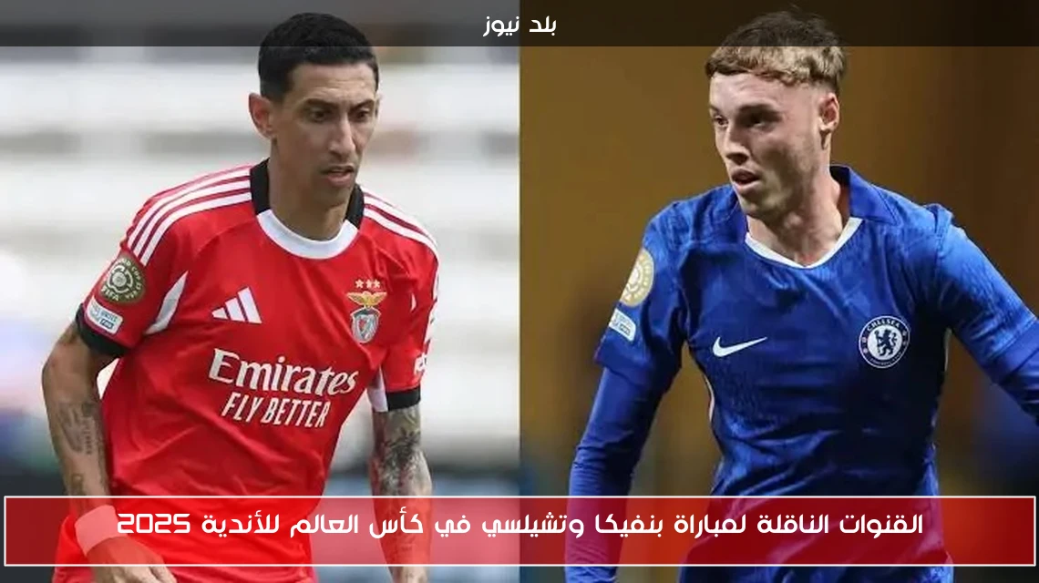 القنوات الناقلة لمباراة بنفيكا وتشيلسي في كأس العالم للأندية 2025