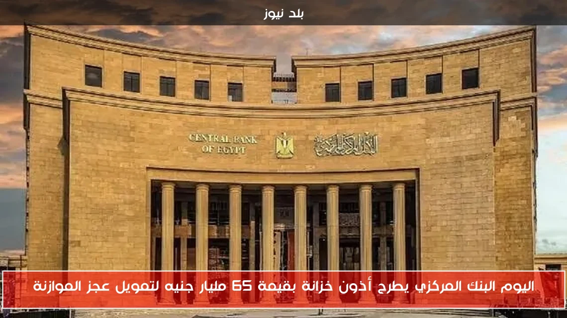 اليوم البنك المركزي يطرح أذون خزانة بقيمة 65 مليار جنيه لتمويل عجز الموازنة