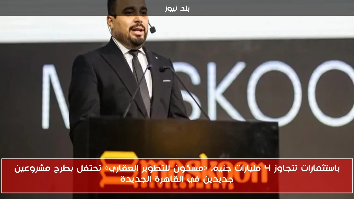 باستثمارات تتجاوز 4 مليارات جنيه، «مسكون للتطوير العقاري» تحتفل بطرح مشروعين جديدين في القاهرة الجديدة