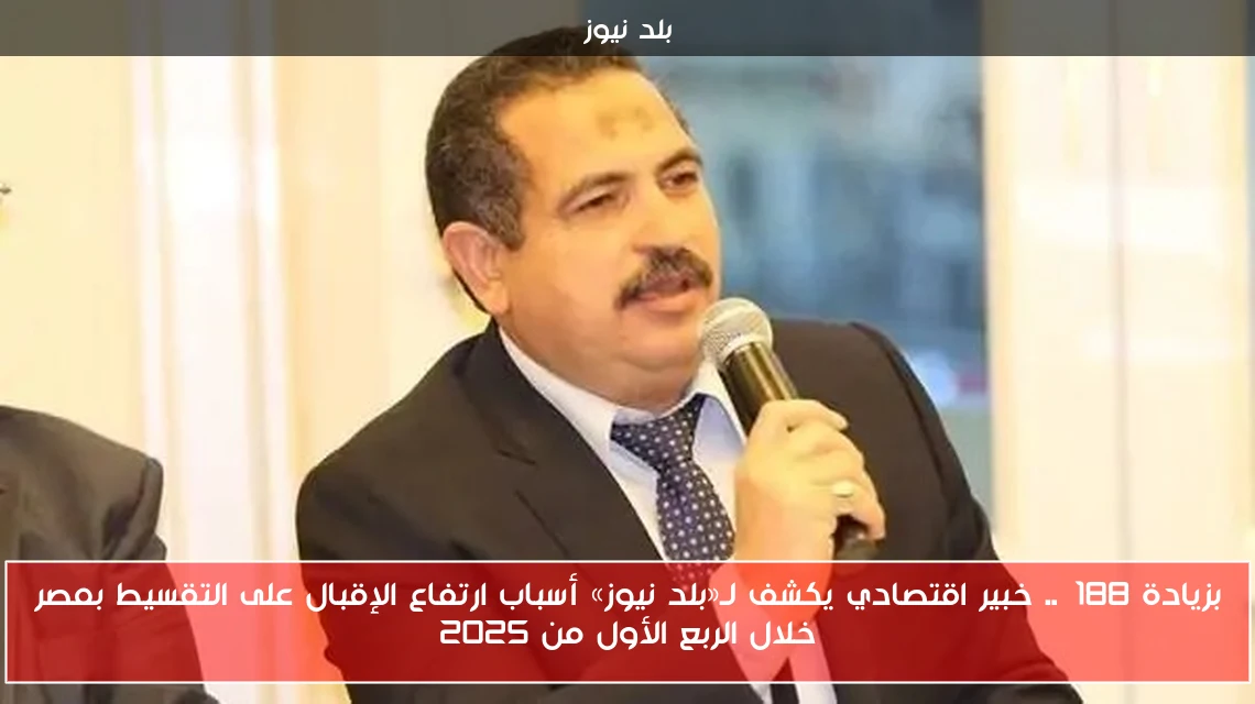 بزيادة 188%.. خبير اقتصادي يكشف لـ«بلد نيوز» أسباب ارتفاع الإقبال على التقسيط بمصر خلال الربع الأول من 2025