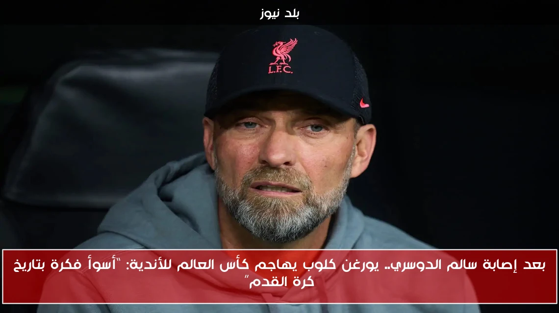 بعد إصابة سالم الدوسري.. يورغن كلوب يهاجم كأس العالم للأندية: “أسوأ فكرة بتاريخ كرة القدم”