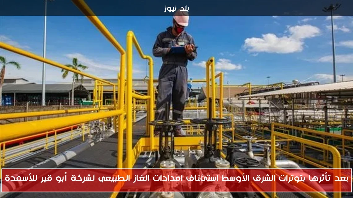 بعد تأثرها بتوترات الشرق الأوسط استئناف امدادات الغاز الطبيعي لشركة أبو قير للأسمدة