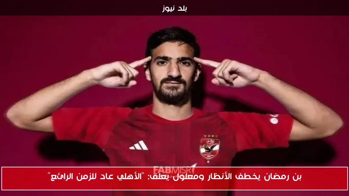 بن رمضان يخطف الأنظار ومعلول يعلق: “الأهلي عاد للزمن الرائع”