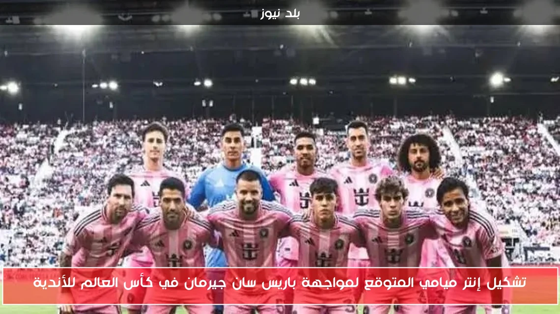 تشكيل إنتر ميامي المتوقع لمواجهة باريس سان جيرمان في كأس العالم للأندية
