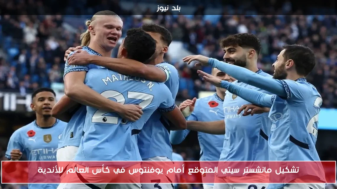 تشكيل مانشستر سيتي المتوقع أمام يوفنتوس في كأس العالم للأندية
