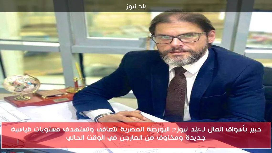 خبير بأسواق المال لـ«بلد نيوز»: البورصة المصرية تتعافى وتستهدف مستويات قياسية جديدة ومخاوف من المارجن في الوقت الحالي