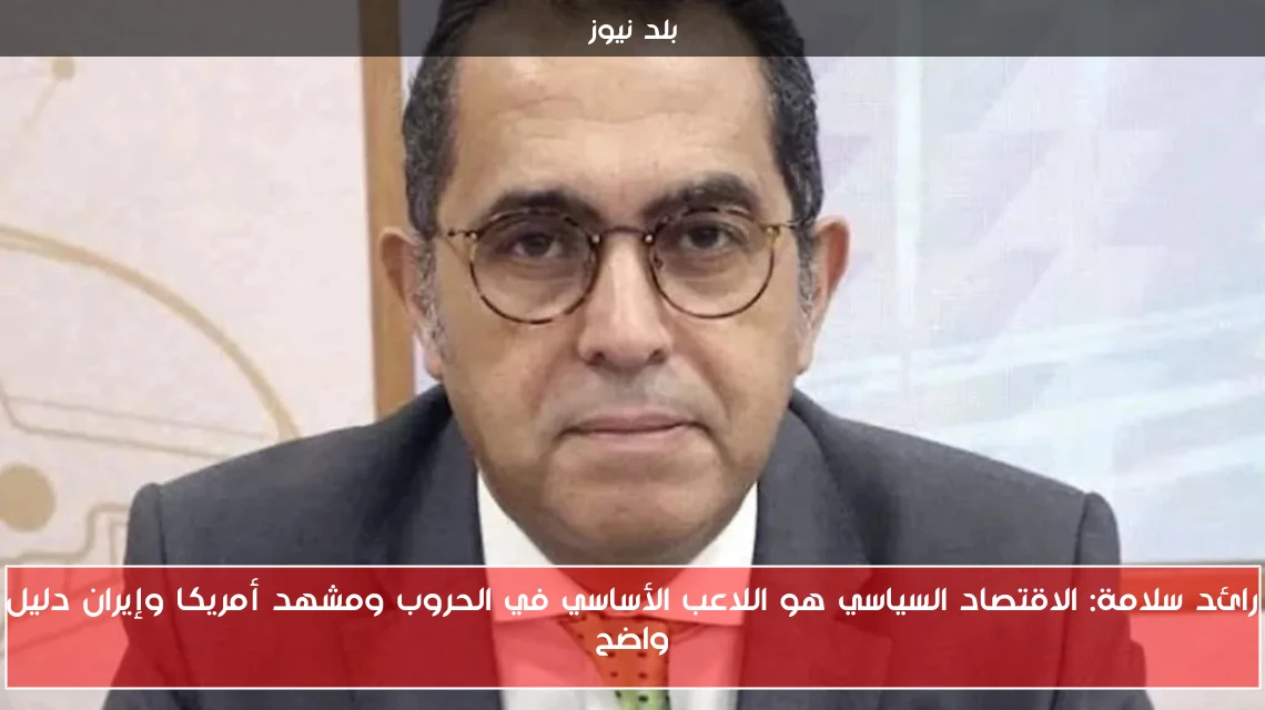 رائد سلامة: الاقتصاد السياسي هو اللاعب الأساسي في الحروب ومشهد أمريكا وإيران دليل واضح