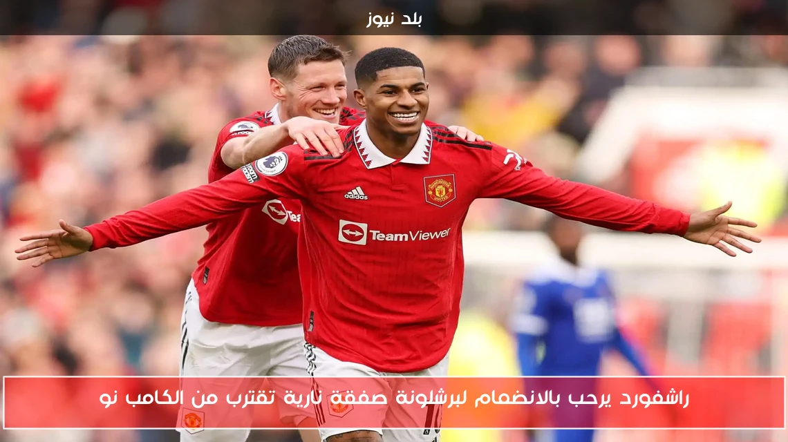 راشفورد يرحب بالانضمام لبرشلونة صفقة نارية تقترب من الكامب نو