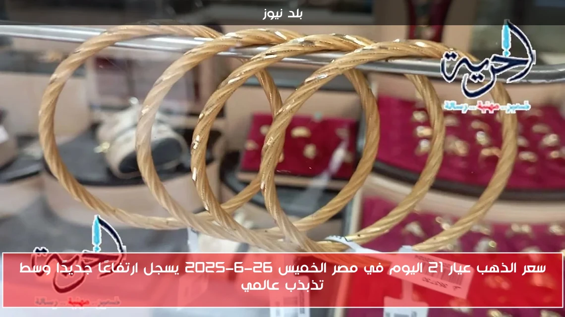 سعر الذهب عيار 21 اليوم في مصر الخميس 26-6-2025 يسجل ارتفاعًا جديدًا وسط تذبذب عالمي