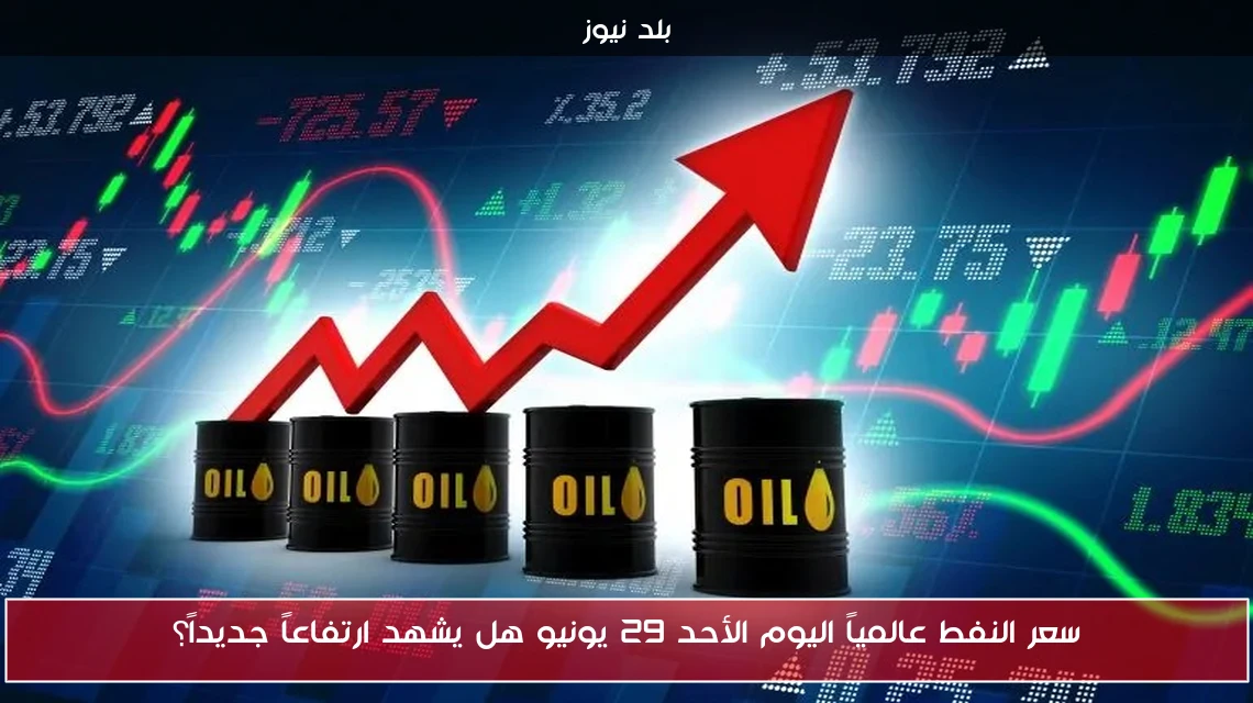 سعر النفط عالمياً اليوم الأحد 29 يونيو هل يشهد ارتفاعاً جديداً؟