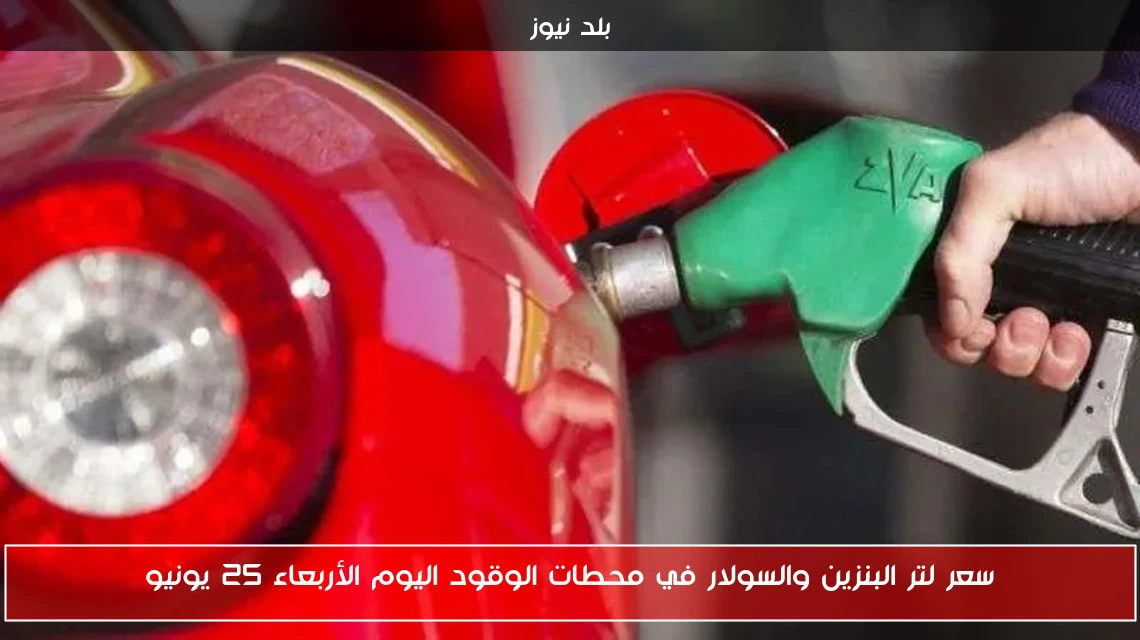 سعر لتر البنزين والسولار في محطات الوقود اليوم الأربعاء 25 يونيو