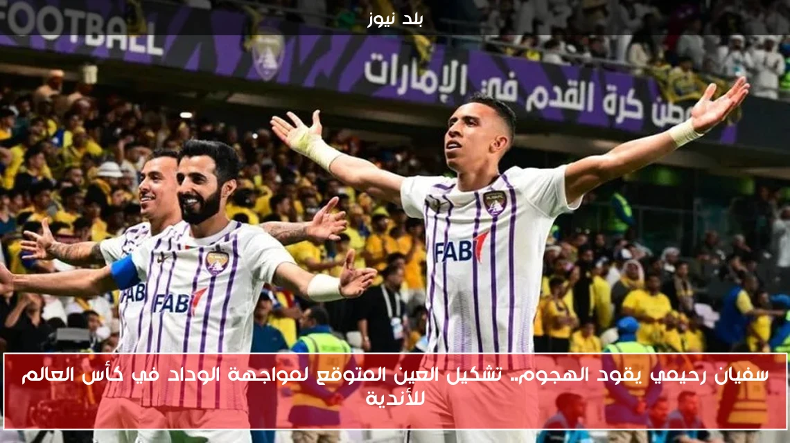 سفيان رحيمي يقود الهجوم.. تشكيل العين المتوقع لمواجهة الوداد في كأس العالم للأندية