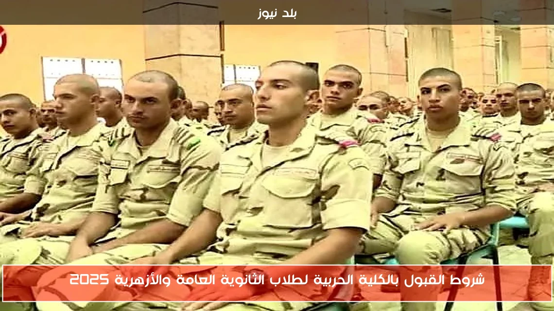 شروط القبول بالكلية الحربية لطلاب الثانوية العامة والأزهرية 2025