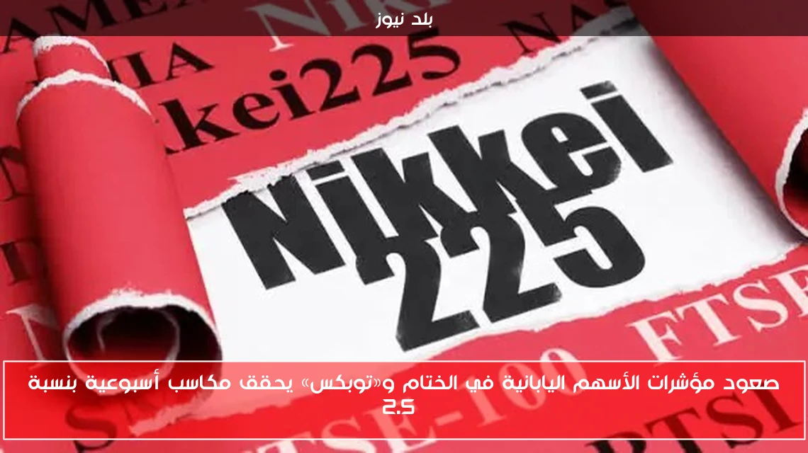 صعود مؤشرات الأسهم اليابانية في الختام و«توبكس» يحقق مكاسب أسبوعية بنسبة 2.5%