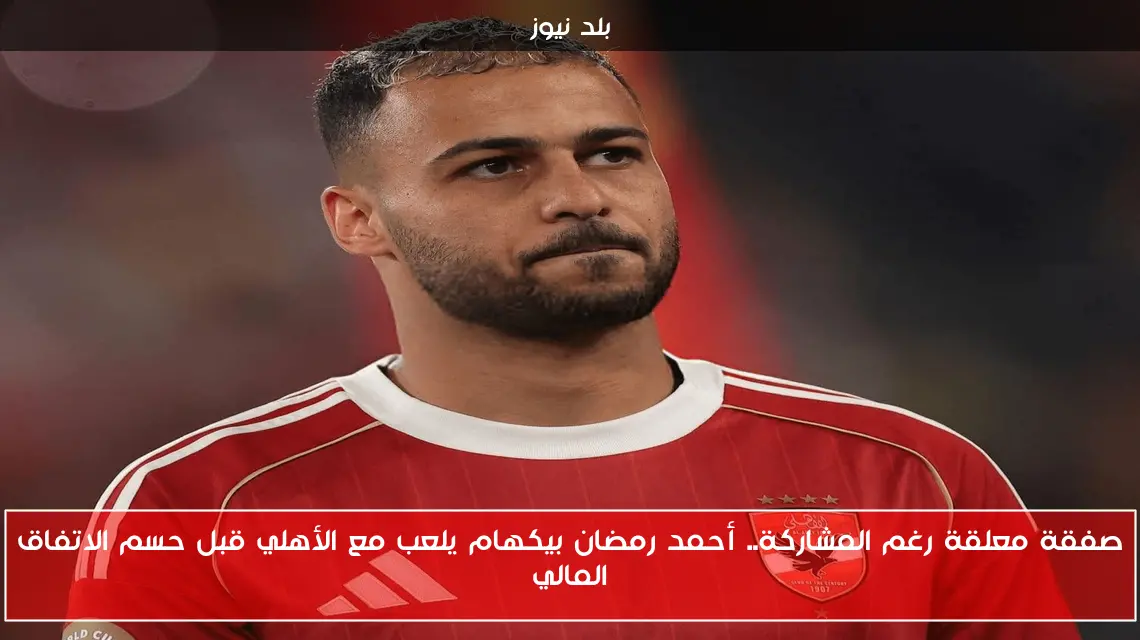 صفقة معلقة رغم المشاركة.. أحمد رمضان بيكهام يلعب مع الأهلي قبل حسم الاتفاق المالي