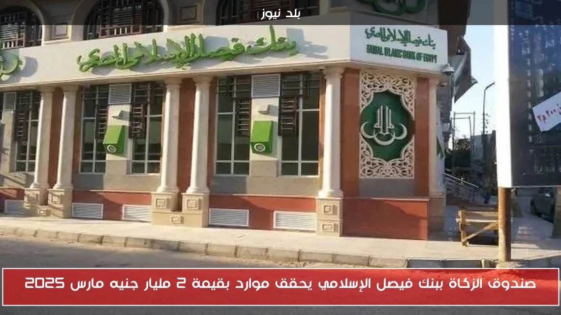صندوق الزكاة ببنك فيصل الإسلامي يحقق موارد بقيمة 2 مليار جنيه مارس 2025