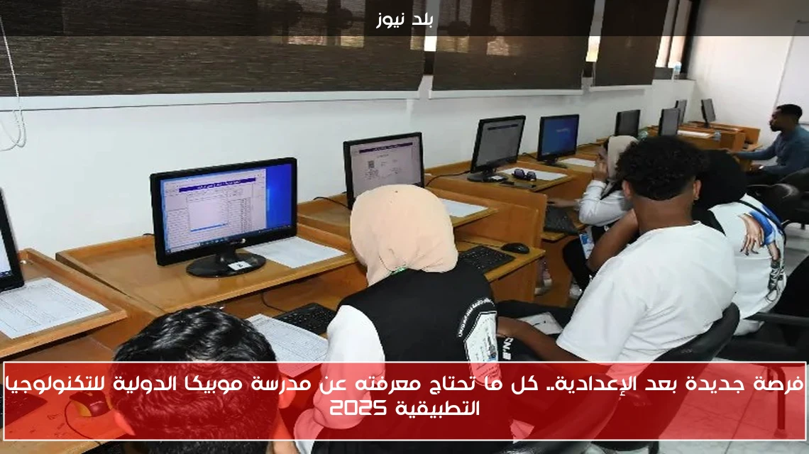 فرصة جديدة بعد الإعدادية.. كل ما تحتاج معرفته عن مدرسة موبيكا الدولية للتكنولوجيا التطبيقية 2025