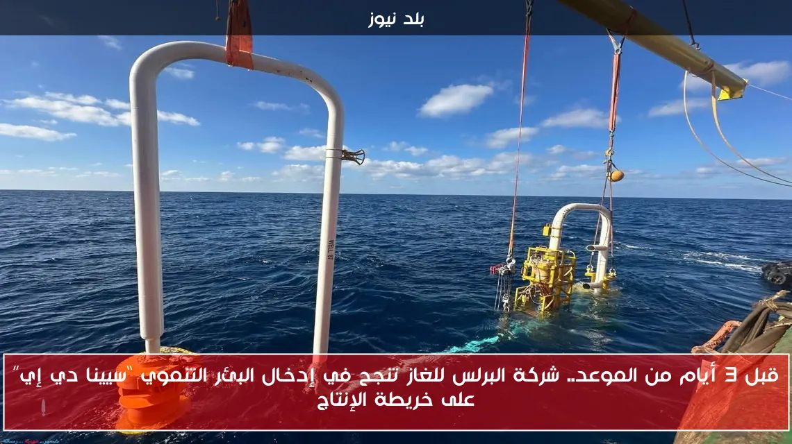 قبل 3 أيام من الموعد.. شركة البرلس للغاز تنجح في إدخال البئر التنموي “سيينا دي إي” على خريطة الإنتاج
