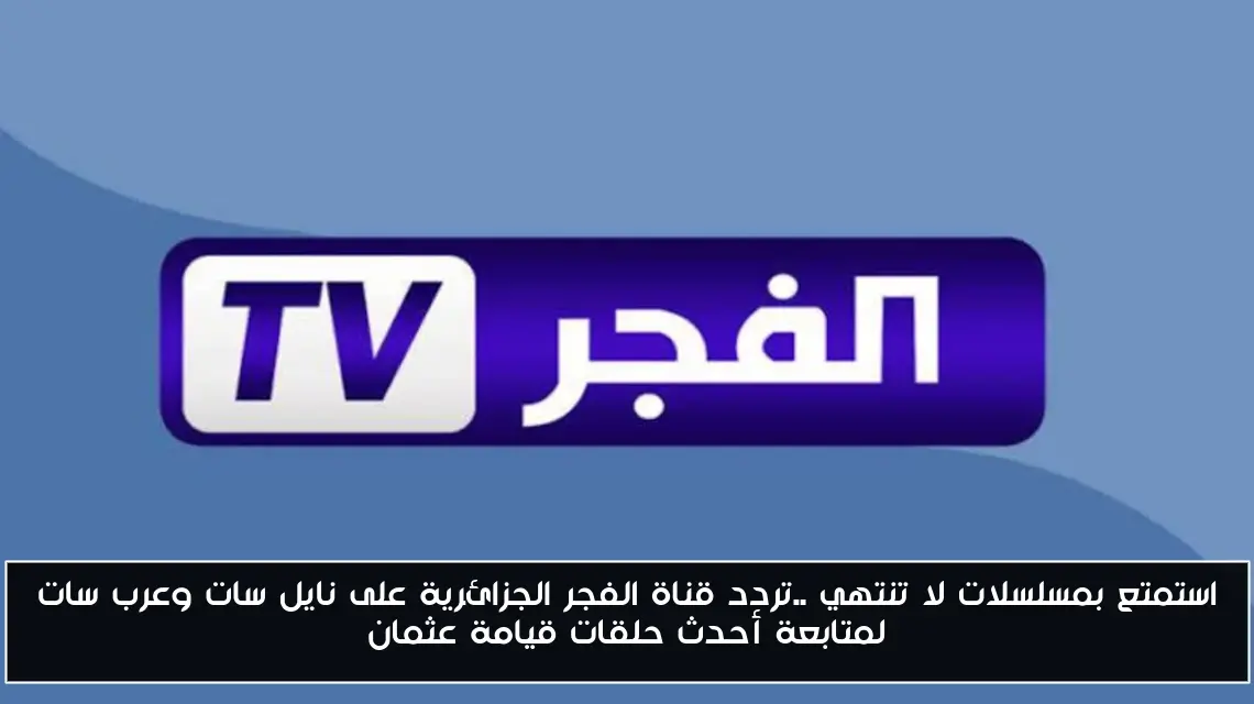 استمتع بمسلسلات لا تنتهي ..تردد قناة الفجر الجزائرية على نايل سات وعرب سات لمتابعة أحدث حلقات قيامة عثمان