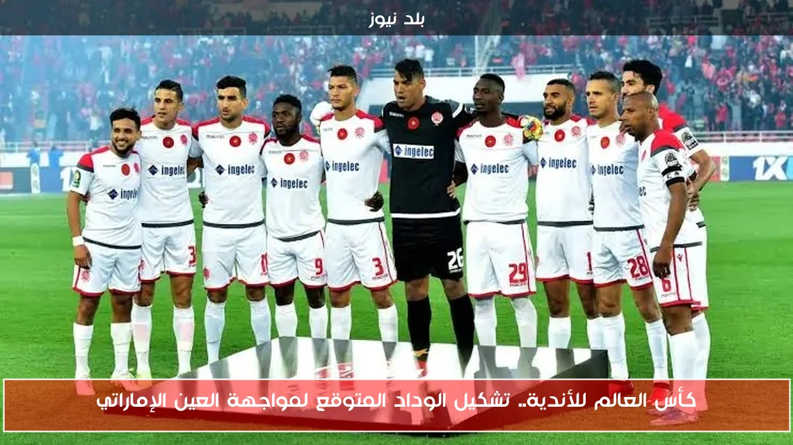كأس العالم للأندية.. تشكيل الوداد المتوقع لمواجهة العين الإماراتي