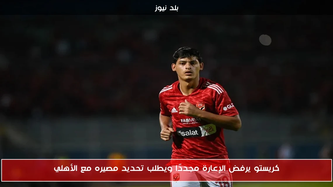 كريستو يرفض الإعارة مجددًا ويطلب تحديد مصيره مع الأهلي