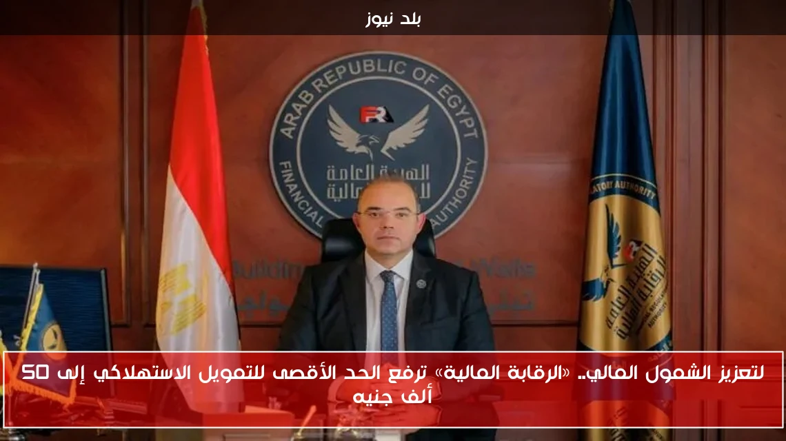 لتعزيز الشمول المالي.. «الرقابة المالية» ترفع الحد الأقصى للتمويل الاستهلاكي إلى 50 ألف جنيه