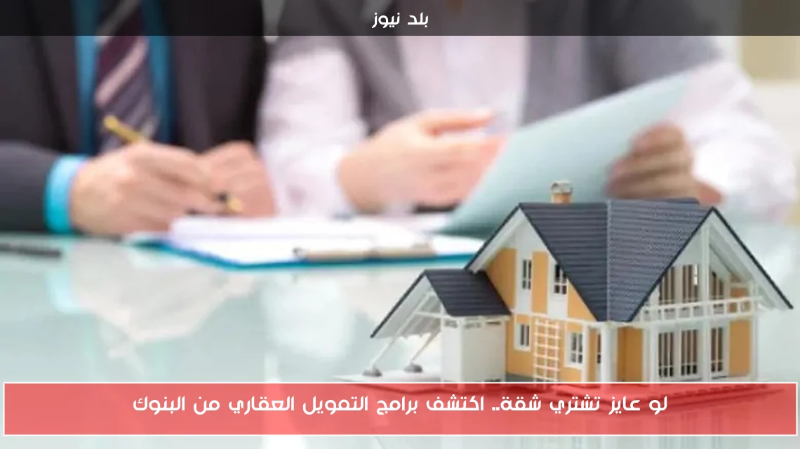 لو عايز تشتري شقة.. اكتشف برامج التمويل العقاري من البنوك