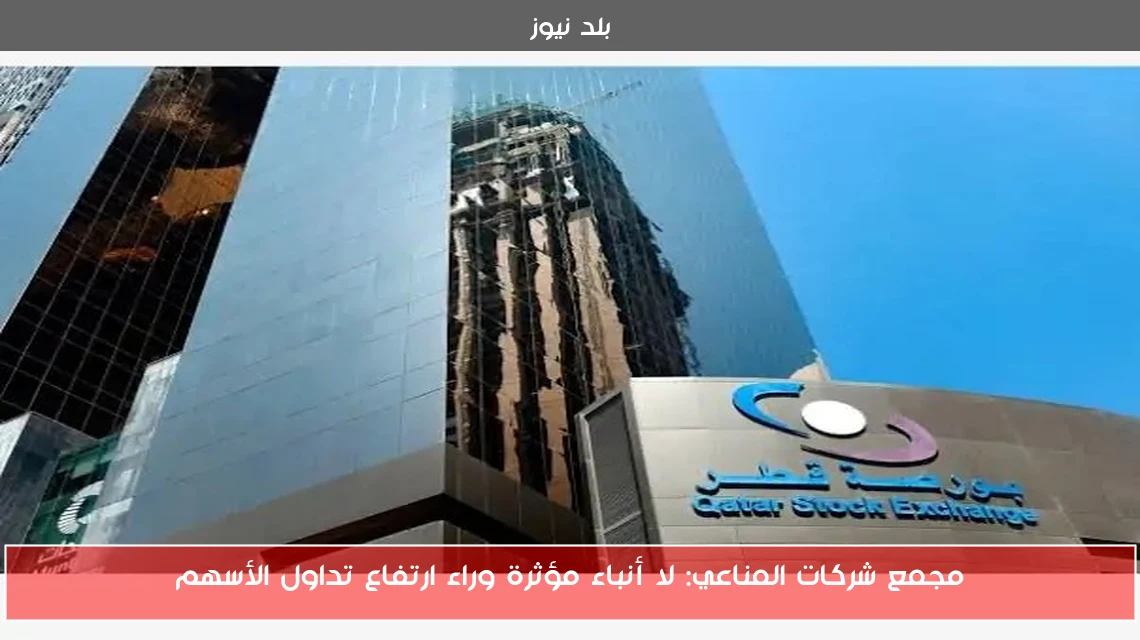 مجمع شركات المناعي: لا أنباء مؤثرة وراء ارتفاع تداول الأسهم