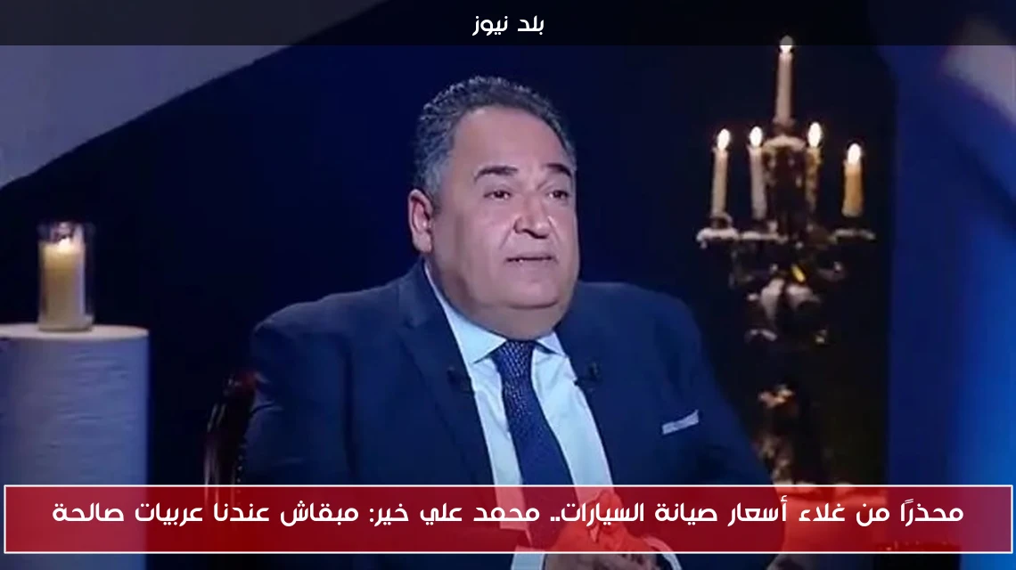محذرًا من غلاء أسعار صيانة السيارات.. محمد علي خير: مبقاش عندنا عربيات صالحة