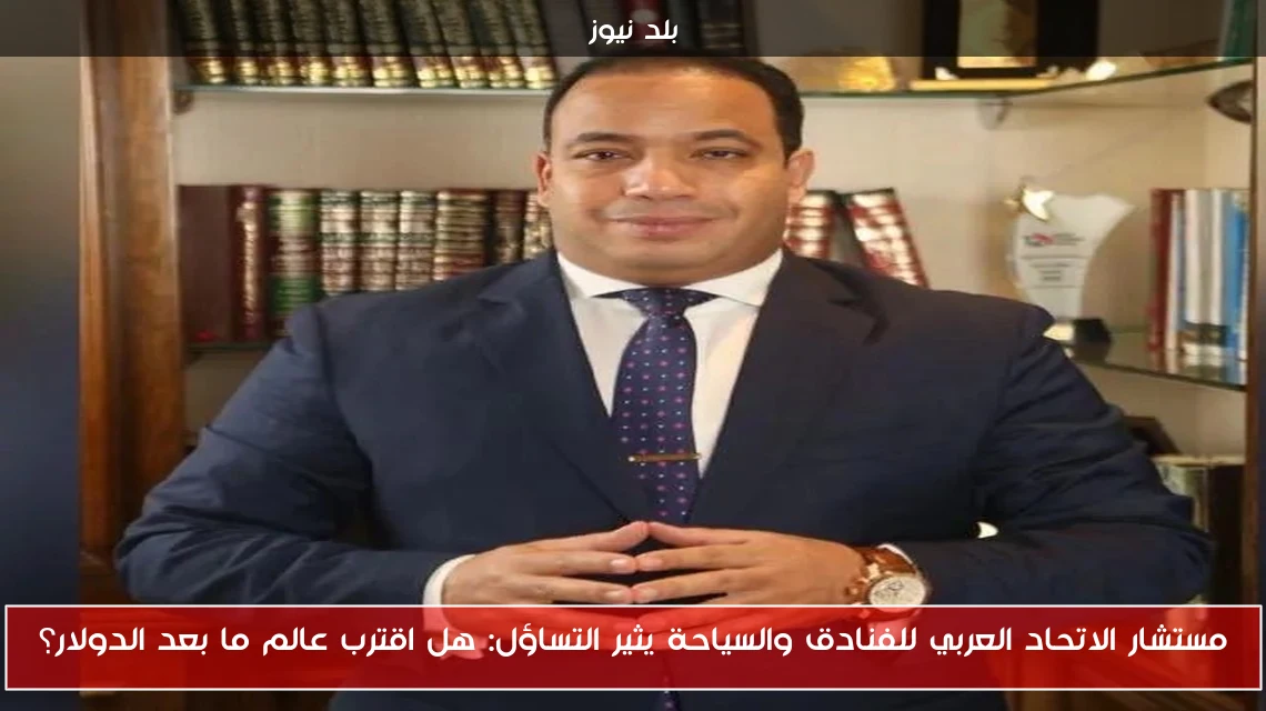 مستشار الاتحاد العربي للفنادق والسياحة يثير التساؤل: هل اقترب عالم ما بعد الدولار؟