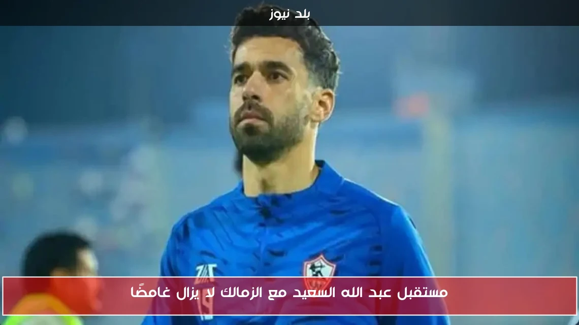 مستقبل عبد الله السعيد مع الزمالك لا يزال غامضًا