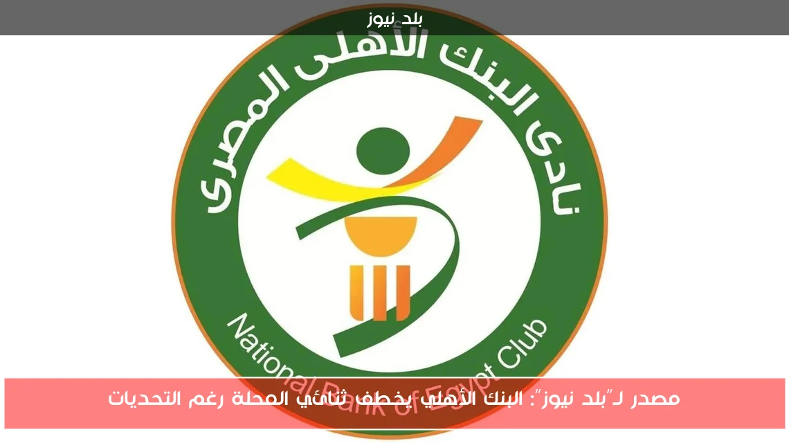 مصدر لـ”بلد نيوز”: البنك الأهلي يخطف ثنائي المحلة رغم التحديات
