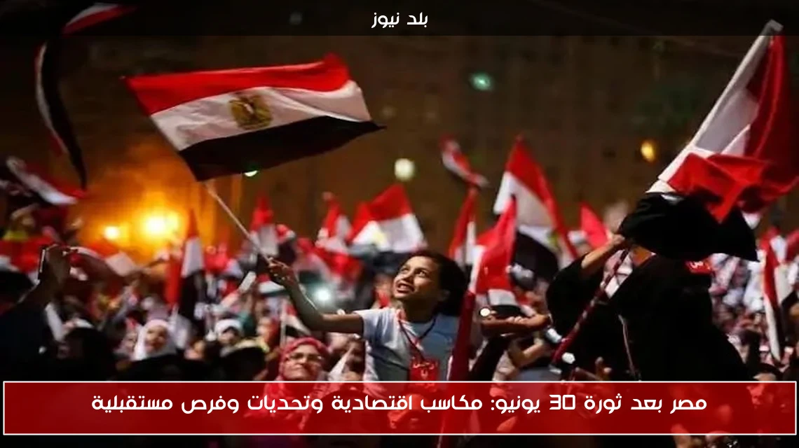 مصر بعد ثورة 30 يونيو: مكاسب اقتصادية وتحديات وفرص مستقبلية