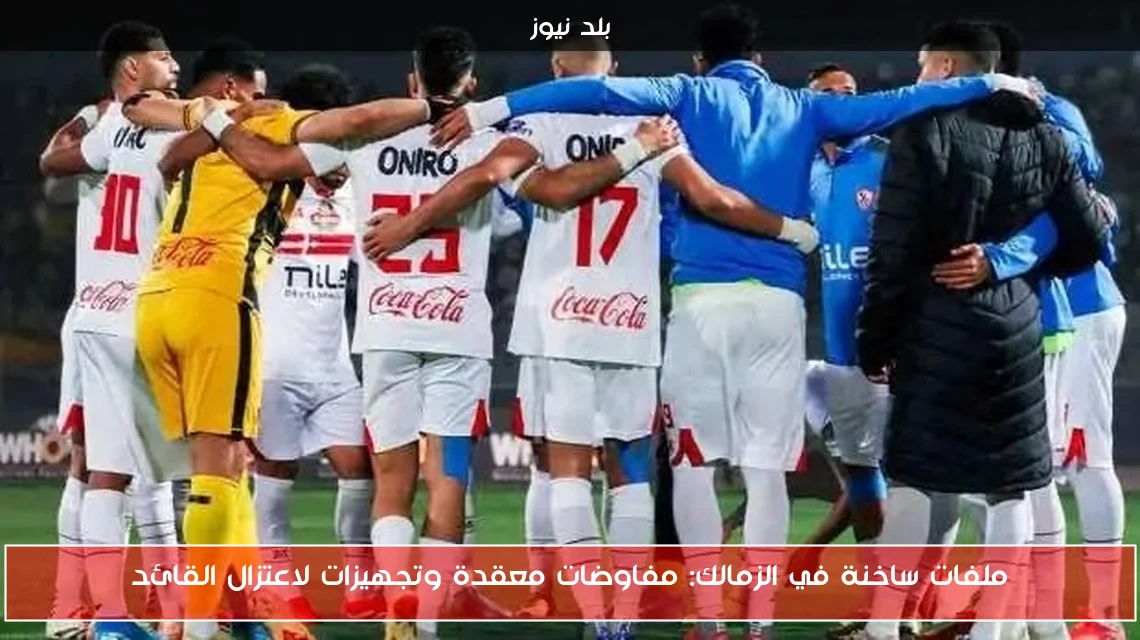 ملفات ساخنة في الزمالك: مفاوضات معقدة وتجهيزات لاعتزال القائد