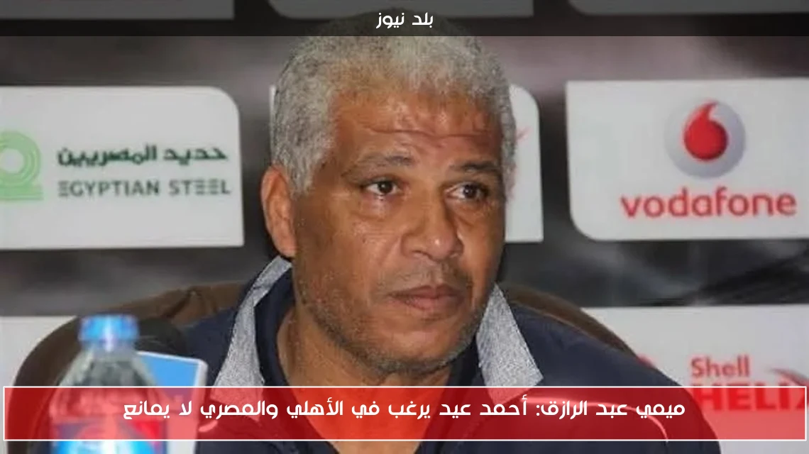 ميمي عبد الرازق: أحمد عيد يرغب في الأهلي والمصري لا يمانع