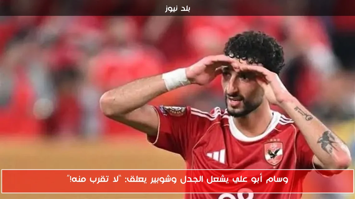 وسام أبو علي يشعل الجدل وشوبير يعلق: “لا تقرب منه!”