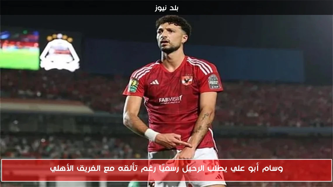 وسام أبو علي يطلب الرحيل رسميًا رغم تألقه مع الفريق الأهلي