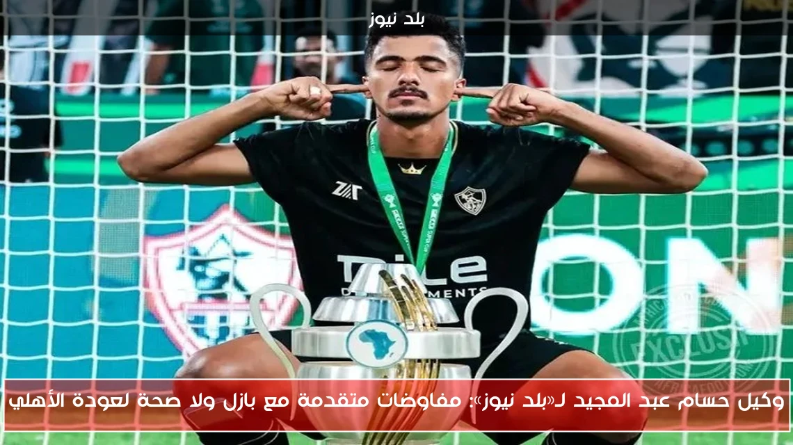 وكيل حسام عبد المجيد لـ«بلد نيوز»: مفاوضات متقدمة مع بازل ولا صحة لعودة الأهلي
