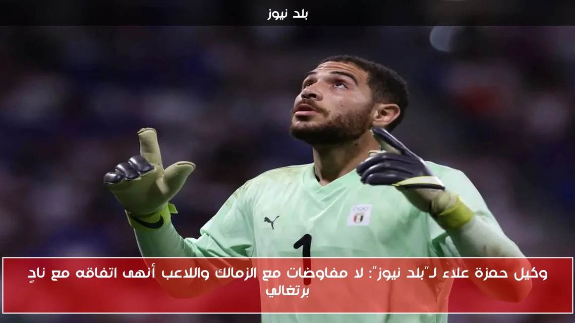 وكيل حمزة علاء لـ”بلد نيوز”: لا مفاوضات مع الزمالك واللاعب أنهى اتفاقه مع نادٍ برتغالي