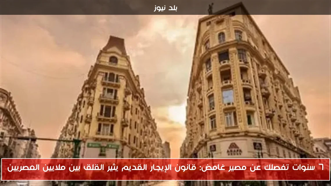 7 سنوات تفصلك عن مصير غامض: قانون الإيجار القديم يثير القلق بين ملايين المصريين