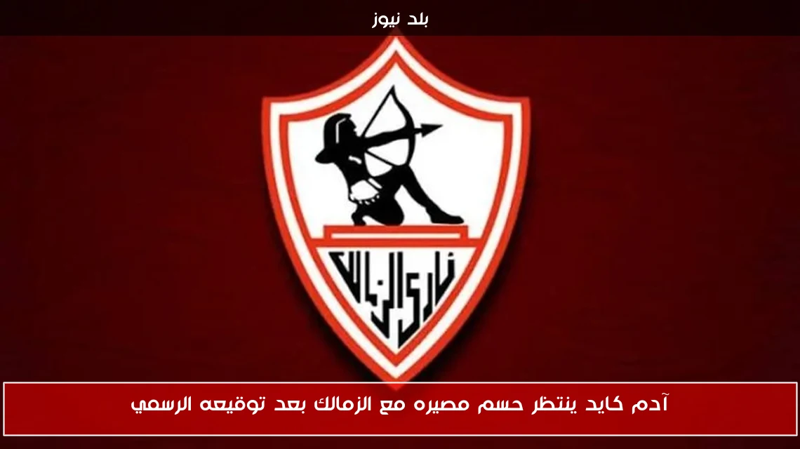 آدم كايد ينتظر حسم مصيره مع الزمالك بعد توقيعه الرسمي